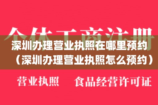 深圳办理营业执照在哪里预约（深圳办理营业执照怎么预约）