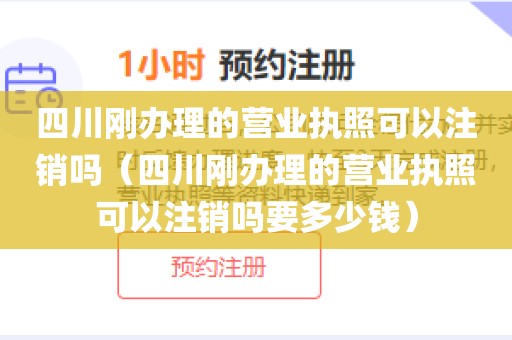 四川刚办理的营业执照可以注销吗（四川刚办理的营业执照可以注销吗要多少钱）