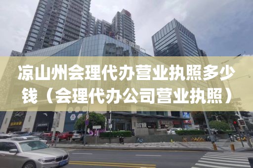 凉山州会理代办营业执照多少钱(会理代办公司营业执照)