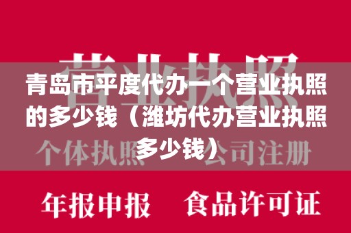 青岛市平度代办一个营业执照的多少钱（潍坊代办营业执照多少钱）