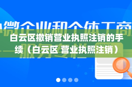白云区撤销营业执照注销的手续（白云区 营业执照注销）