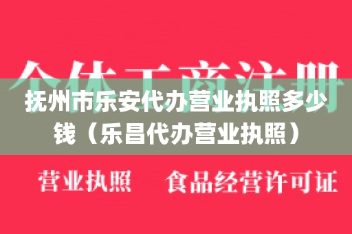 抚州市乐安代办营业执照多少钱（乐昌代办营业执照）