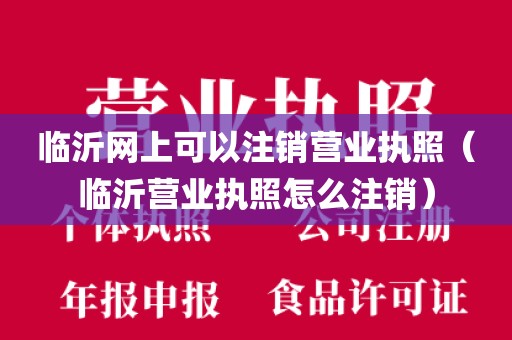 临沂网上可以注销营业执照（临沂营业执照怎么注销）