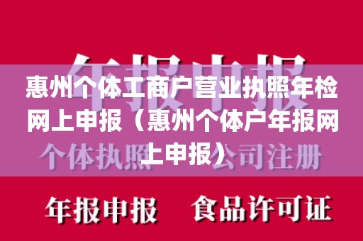 惠州个体工商户营业执照年检网上申报(惠州个体户年报网上申报)