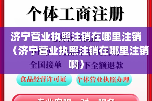 济宁营业执照注销在哪里注销(济宁营业执照注销在哪里注销啊)