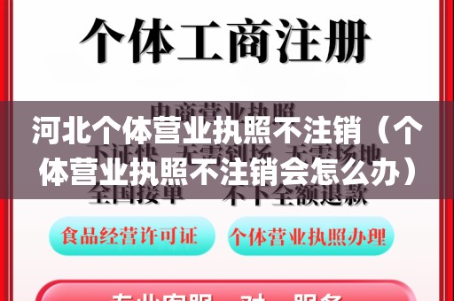 河北个体营业执照不注销（个体营业执照不注销会怎么办）