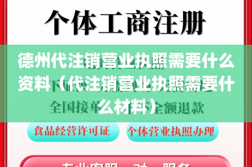 德州代注销营业执照需要什么资料(代注销营业执照需要什么材料)