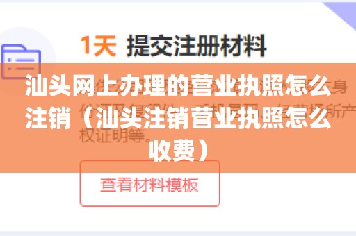 汕头网上办理的营业执照怎么注销（汕头注销营业执照怎么收费）