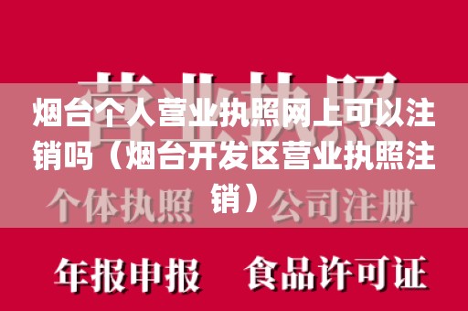 烟台个人营业执照网上可以注销吗(烟台开发区营业执照注销)