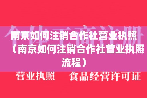 南京如何注销合作社营业执照（南京如何注销合作社营业执照流程）