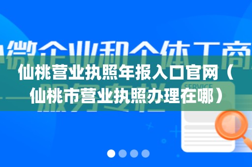 仙桃营业执照年报入口官网(仙桃市营业执照办理在哪)