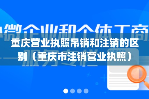 重庆营业执照吊销和注销的区别(重庆市注销营业执照)