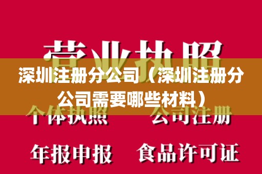 深圳注册分公司（深圳注册分公司需要哪些材料）