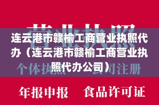 连云港市赣榆工商营业执照代办（连云港市赣榆工商营业执照代办公司）