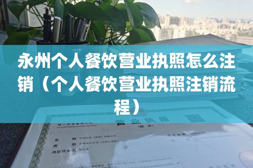 永州个人餐饮营业执照怎么注销（个人餐饮营业执照注销流程）