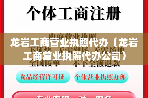 龙岩工商营业执照代办(龙岩工商营业执照代办公司)