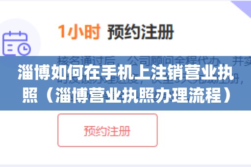 淄博如何在手机上注销营业执照（淄博营业执照办理流程）