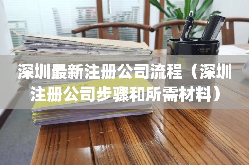 深圳最新注册公司流程（深圳注册公司步骤和所需材料）