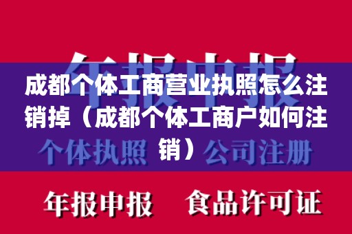 成都个体工商营业执照怎么注销掉（成都个体工商户如何注销）