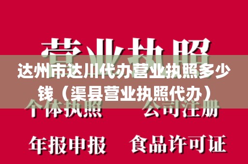 达州市达川代办营业执照多少钱（渠县营业执照代办）