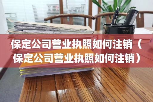 保定公司营业执照如何注销(保定公司营业执照如何注销)