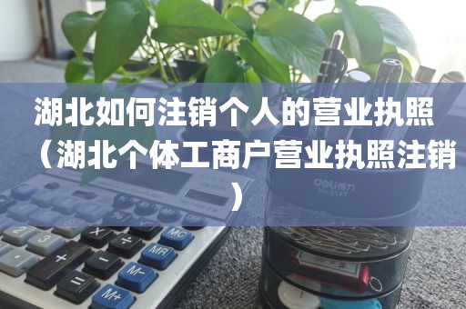 湖北如何注销个人的营业执照（湖北个体工商户营业执照注销）