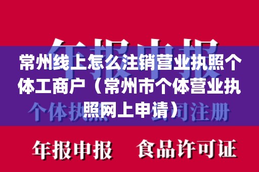 常州线上怎么注销营业执照个体工商户（常州市个体营业执照网上申请）