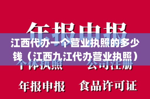 江西代办一个营业执照的多少钱（江西九江代办营业执照）