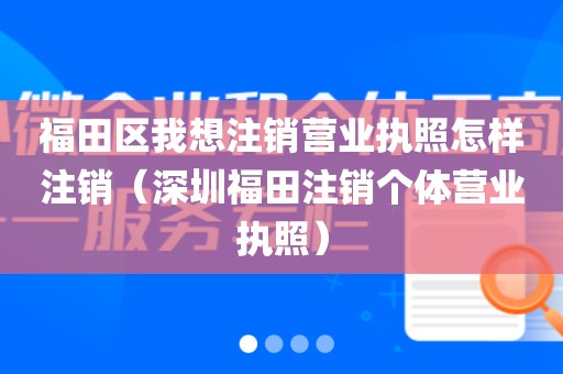 福田区我想注销营业执照怎样注销（深圳福田注销个体营业执照）