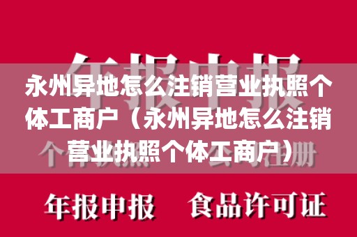 永州异地怎么注销营业执照个体工商户（永州异地怎么注销营业执照个体工商户）