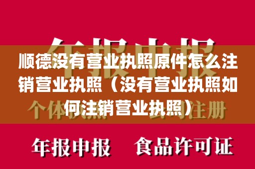 顺德没有营业执照原件怎么注销营业执照（没有营业执照如何注销营业执照）