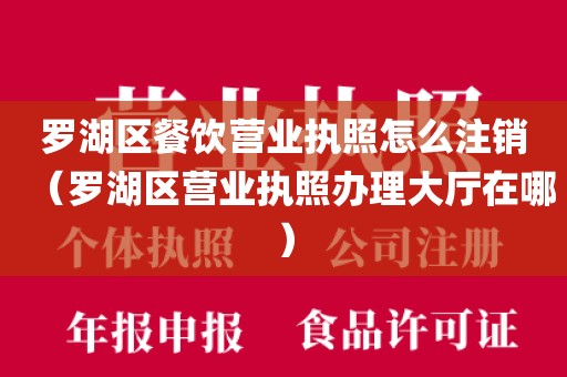 罗湖区餐饮营业执照怎么注销(罗湖区营业执照办理大厅在哪)