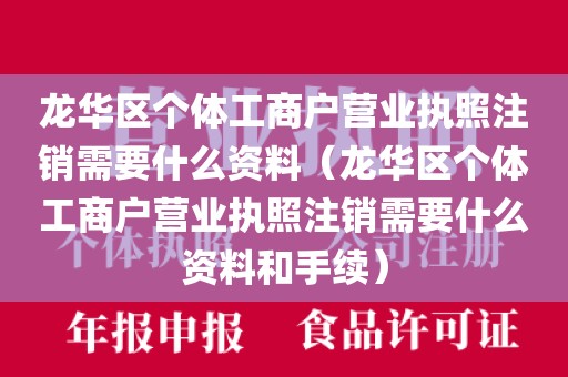 龙华区个体工商户营业执照注销需要什么资料（龙华区个体工商户营业执照注销需要什么资料和手续）