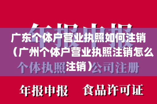 广东个体户营业执照如何注销(广州个体户营业执照注销怎么注销)