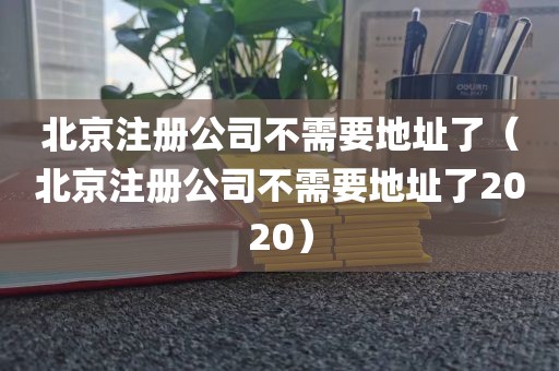 北京注册公司不需要地址了（北京注册公司不需要地址了2020）