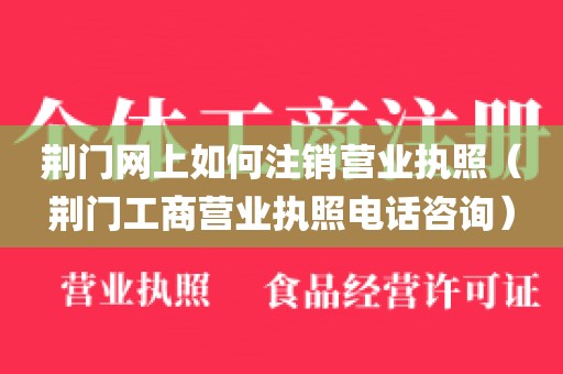 荆门网上如何注销营业执照（荆门工商营业执照电话咨询）