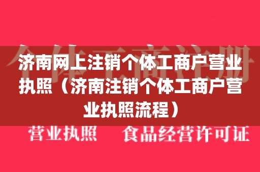 济南网上注销个体工商户营业执照（济南注销个体工商户营业执照流程）