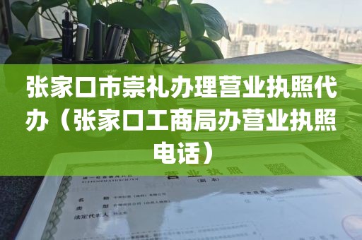 张家口市崇礼办理营业执照代办（张家口工商局办营业执照电话）