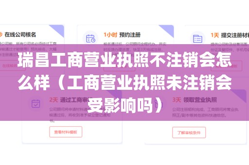 瑞昌工商营业执照不注销会怎么样（工商营业执照未注销会受影响吗）