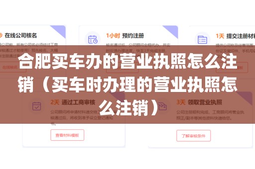 合肥买车办的营业执照怎么注销（买车时办理的营业执照怎么注销）