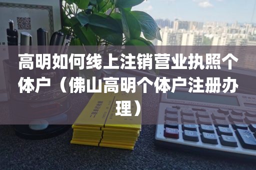 高明如何线上注销营业执照个体户（佛山高明个体户注册办理）