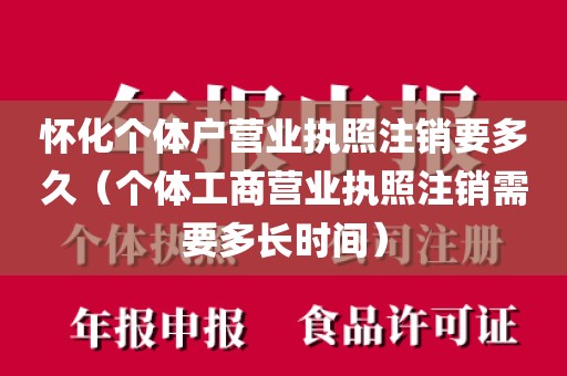 怀化个体户营业执照注销要多久（个体工商营业执照注销需要多长时间）