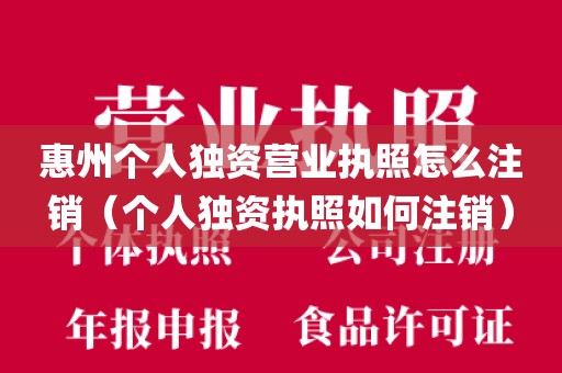 惠州个人独资营业执照怎么注销（个人独资执照如何注销）