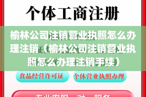 榆林公司注销营业执照怎么办理注销（榆林公司注销营业执照怎么办理注销手续）