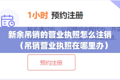 新余吊销的营业执照怎么注销（吊销营业执照在哪里办）