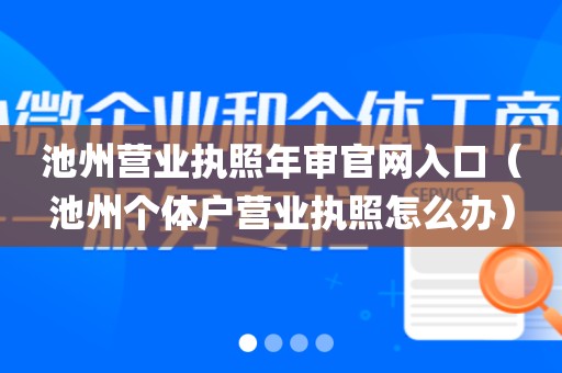 池州营业执照年审官网入口(池州个体户营业执照怎么办)