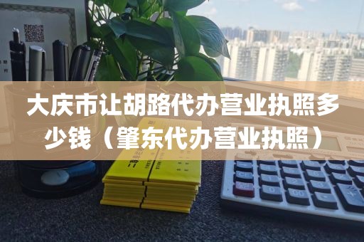 大庆市让胡路代办营业执照多少钱（肇东代办营业执照）
