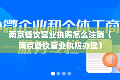 南京餐饮营业执照怎么注销（南京餐饮营业执照办理）
