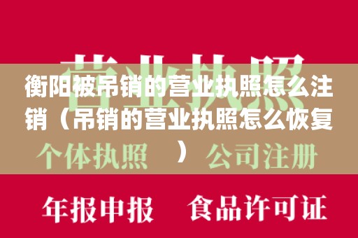 衡阳被吊销的营业执照怎么注销（吊销的营业执照怎么恢复）