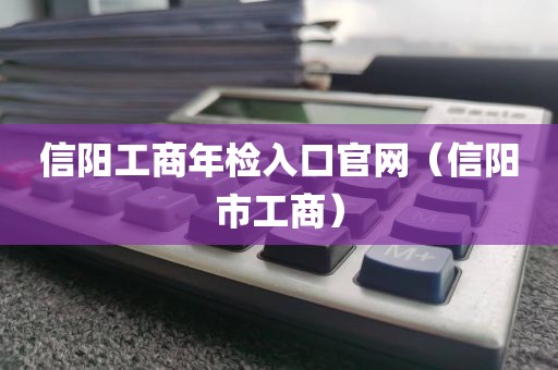 信阳工商年检入口官网（信阳市工商）